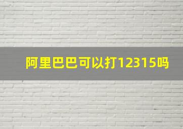 阿里巴巴可以打12315吗