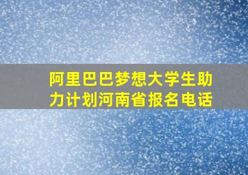 阿里巴巴梦想大学生助力计划河南省报名电话