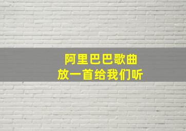 阿里巴巴歌曲放一首给我们听