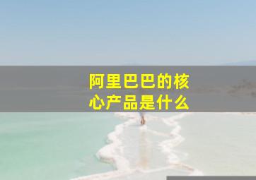 阿里巴巴的核心产品是什么