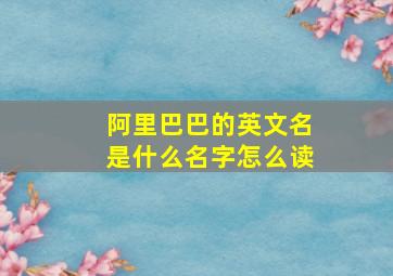 阿里巴巴的英文名是什么名字怎么读