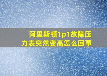 阿里斯顿1p1故障压力表突然变高怎么回事