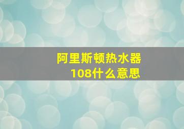 阿里斯顿热水器108什么意思