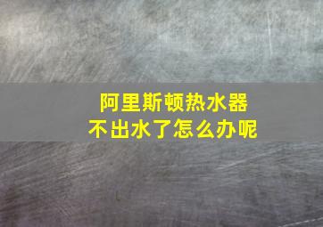 阿里斯顿热水器不出水了怎么办呢