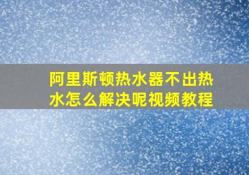 阿里斯顿热水器不出热水怎么解决呢视频教程