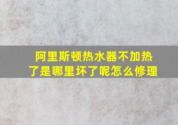 阿里斯顿热水器不加热了是哪里坏了呢怎么修理