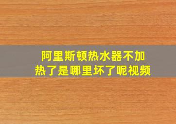 阿里斯顿热水器不加热了是哪里坏了呢视频