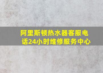 阿里斯顿热水器客服电话24小时维修服务中心