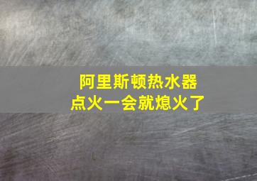 阿里斯顿热水器点火一会就熄火了