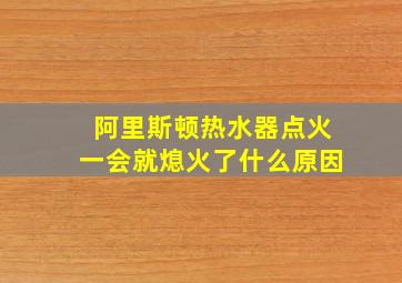 阿里斯顿热水器点火一会就熄火了什么原因