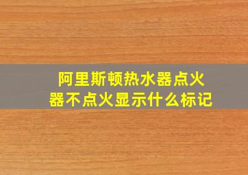 阿里斯顿热水器点火器不点火显示什么标记