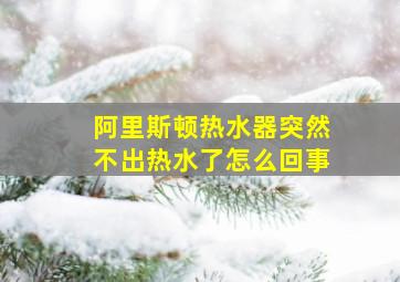 阿里斯顿热水器突然不出热水了怎么回事