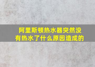 阿里斯顿热水器突然没有热水了什么原因造成的