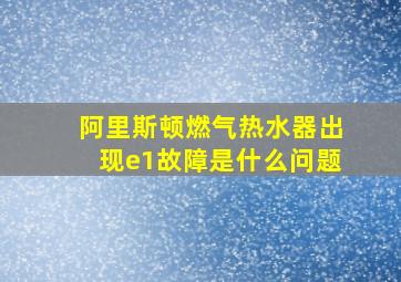 阿里斯顿燃气热水器出现e1故障是什么问题