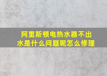 阿里斯顿电热水器不出水是什么问题呢怎么修理