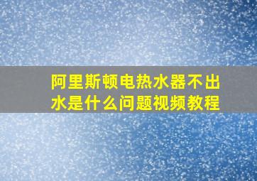 阿里斯顿电热水器不出水是什么问题视频教程