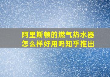 阿里斯顿的燃气热水器怎么样好用吗知乎推出