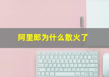 阿里郎为什么散火了