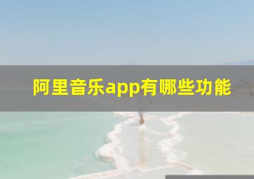 阿里音乐app有哪些功能