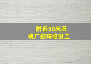 附近50米服装厂招聘临时工