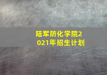 陆军防化学院2021年招生计划