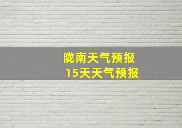 陇南天气预报15天天气预报