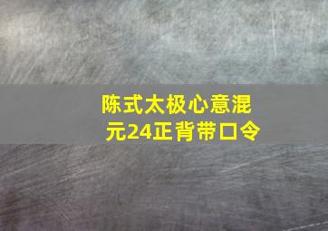 陈式太极心意混元24正背带口令