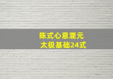 陈式心意混元太极基础24式