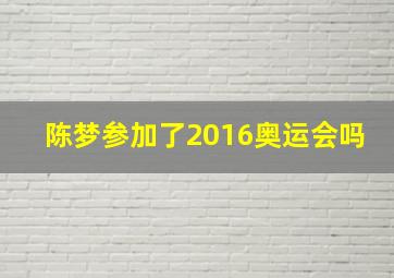 陈梦参加了2016奥运会吗