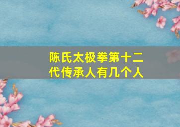 陈氏太极拳第十二代传承人有几个人