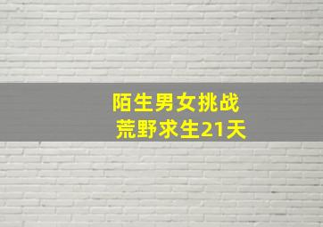 陌生男女挑战荒野求生21天