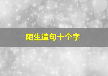 陌生造句十个字