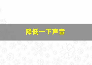 降低一下声音