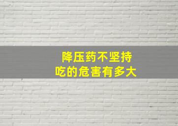 降压药不坚持吃的危害有多大