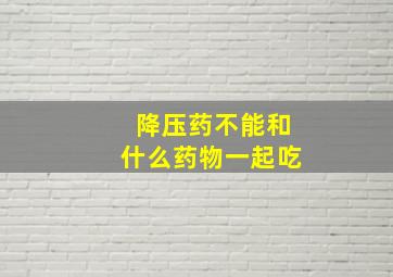 降压药不能和什么药物一起吃