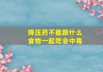 降压药不能跟什么食物一起吃会中毒