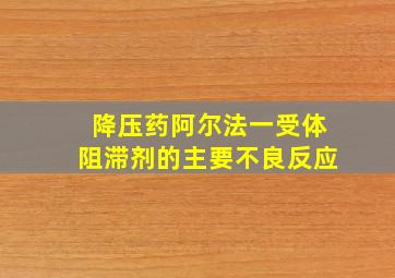 降压药阿尔法一受体阻滞剂的主要不良反应