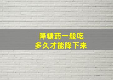 降糖药一般吃多久才能降下来