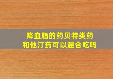 降血脂的药贝特类药和他汀药可以混合吃吗