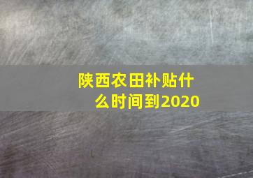 陕西农田补贴什么时间到2020