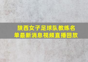 陕西女子足球队教练名单最新消息视频直播回放