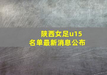 陕西女足u15名单最新消息公布