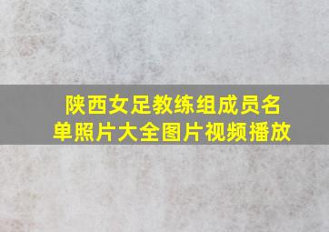 陕西女足教练组成员名单照片大全图片视频播放