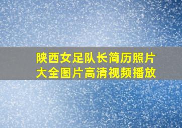 陕西女足队长简历照片大全图片高清视频播放