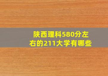 陕西理科580分左右的211大学有哪些