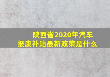 陕西省2020年汽车报废补贴最新政策是什么