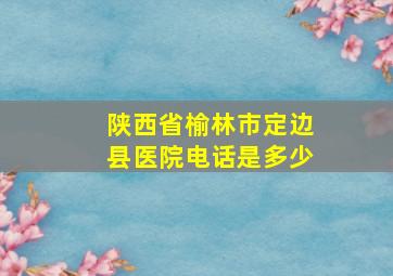 陕西省榆林市定边县医院电话是多少