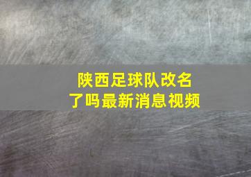 陕西足球队改名了吗最新消息视频