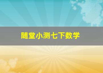 随堂小测七下数学