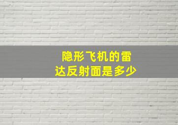 隐形飞机的雷达反射面是多少